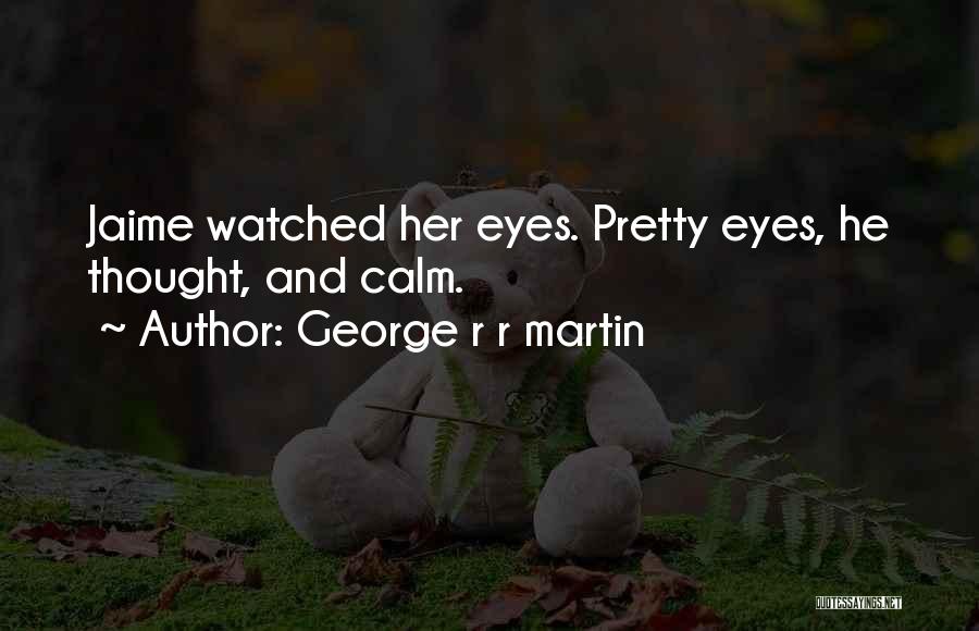 George R R Martin Quotes: Jaime Watched Her Eyes. Pretty Eyes, He Thought, And Calm.