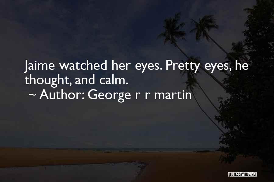 George R R Martin Quotes: Jaime Watched Her Eyes. Pretty Eyes, He Thought, And Calm.