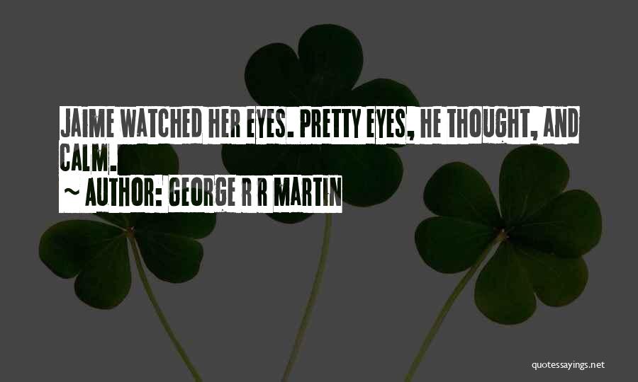 George R R Martin Quotes: Jaime Watched Her Eyes. Pretty Eyes, He Thought, And Calm.