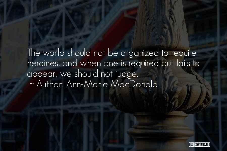 Ann-Marie MacDonald Quotes: The World Should Not Be Organized To Require Heroines, And When One Is Required But Fails To Appear, We Should