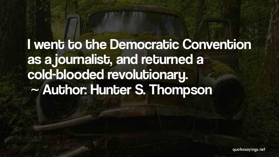Hunter S. Thompson Quotes: I Went To The Democratic Convention As A Journalist, And Returned A Cold-blooded Revolutionary.