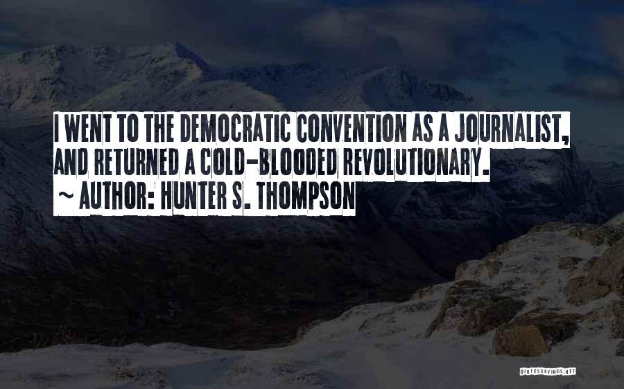 Hunter S. Thompson Quotes: I Went To The Democratic Convention As A Journalist, And Returned A Cold-blooded Revolutionary.