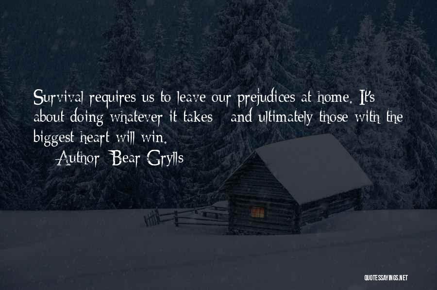 Bear Grylls Quotes: Survival Requires Us To Leave Our Prejudices At Home. It's About Doing Whatever It Takes - And Ultimately Those With