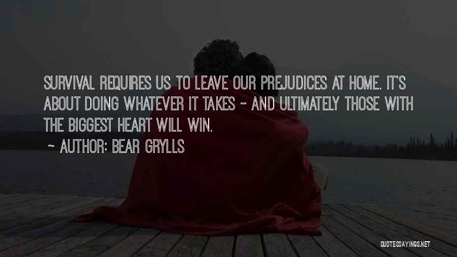 Bear Grylls Quotes: Survival Requires Us To Leave Our Prejudices At Home. It's About Doing Whatever It Takes - And Ultimately Those With