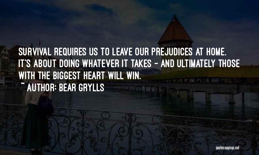 Bear Grylls Quotes: Survival Requires Us To Leave Our Prejudices At Home. It's About Doing Whatever It Takes - And Ultimately Those With