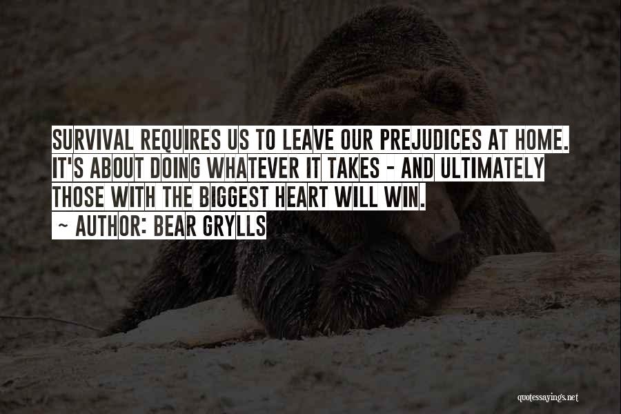 Bear Grylls Quotes: Survival Requires Us To Leave Our Prejudices At Home. It's About Doing Whatever It Takes - And Ultimately Those With