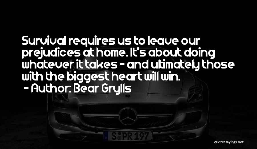 Bear Grylls Quotes: Survival Requires Us To Leave Our Prejudices At Home. It's About Doing Whatever It Takes - And Ultimately Those With