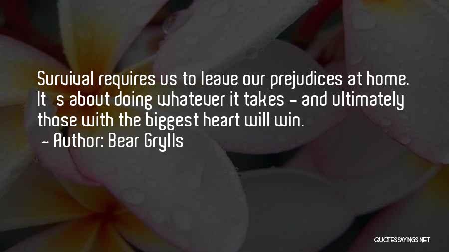 Bear Grylls Quotes: Survival Requires Us To Leave Our Prejudices At Home. It's About Doing Whatever It Takes - And Ultimately Those With