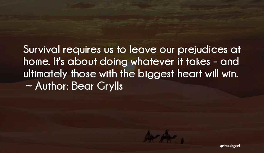 Bear Grylls Quotes: Survival Requires Us To Leave Our Prejudices At Home. It's About Doing Whatever It Takes - And Ultimately Those With