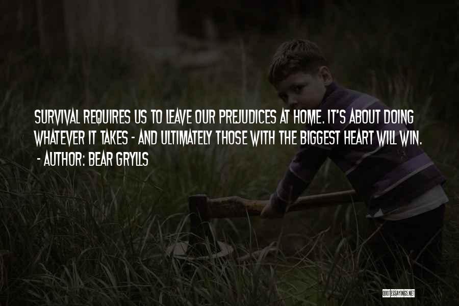 Bear Grylls Quotes: Survival Requires Us To Leave Our Prejudices At Home. It's About Doing Whatever It Takes - And Ultimately Those With