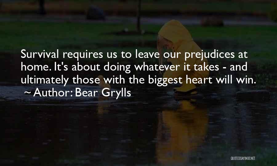 Bear Grylls Quotes: Survival Requires Us To Leave Our Prejudices At Home. It's About Doing Whatever It Takes - And Ultimately Those With