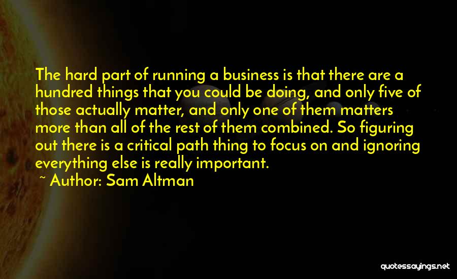 Sam Altman Quotes: The Hard Part Of Running A Business Is That There Are A Hundred Things That You Could Be Doing, And