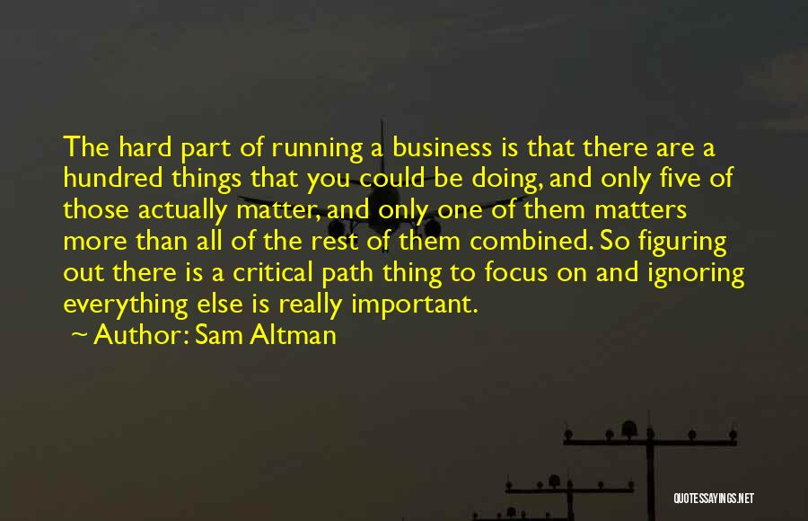 Sam Altman Quotes: The Hard Part Of Running A Business Is That There Are A Hundred Things That You Could Be Doing, And