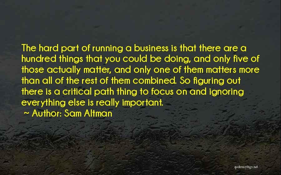 Sam Altman Quotes: The Hard Part Of Running A Business Is That There Are A Hundred Things That You Could Be Doing, And
