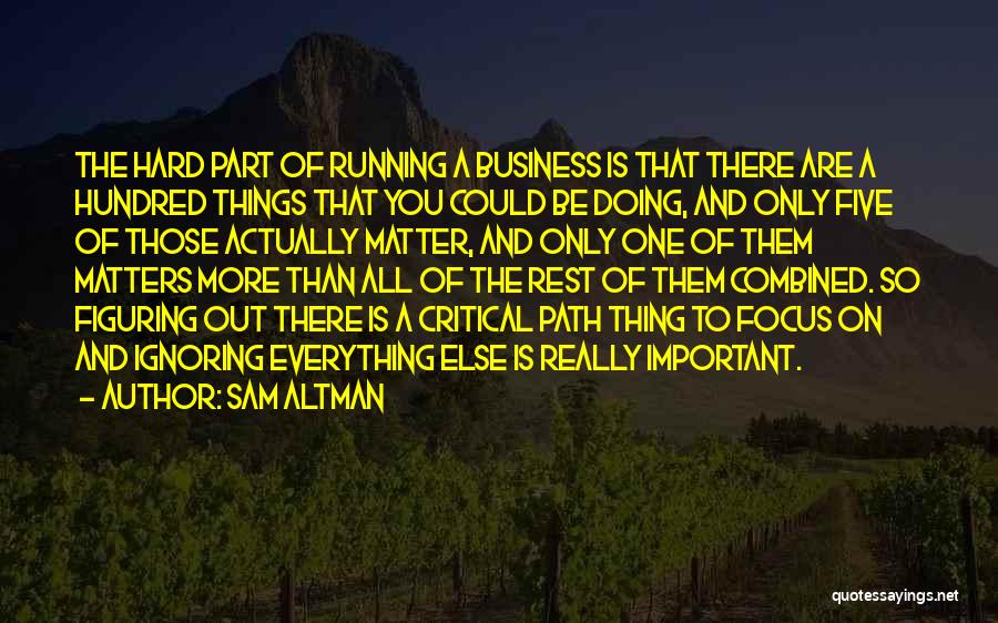 Sam Altman Quotes: The Hard Part Of Running A Business Is That There Are A Hundred Things That You Could Be Doing, And