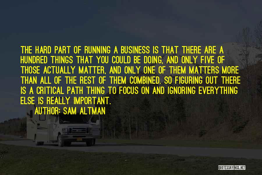 Sam Altman Quotes: The Hard Part Of Running A Business Is That There Are A Hundred Things That You Could Be Doing, And