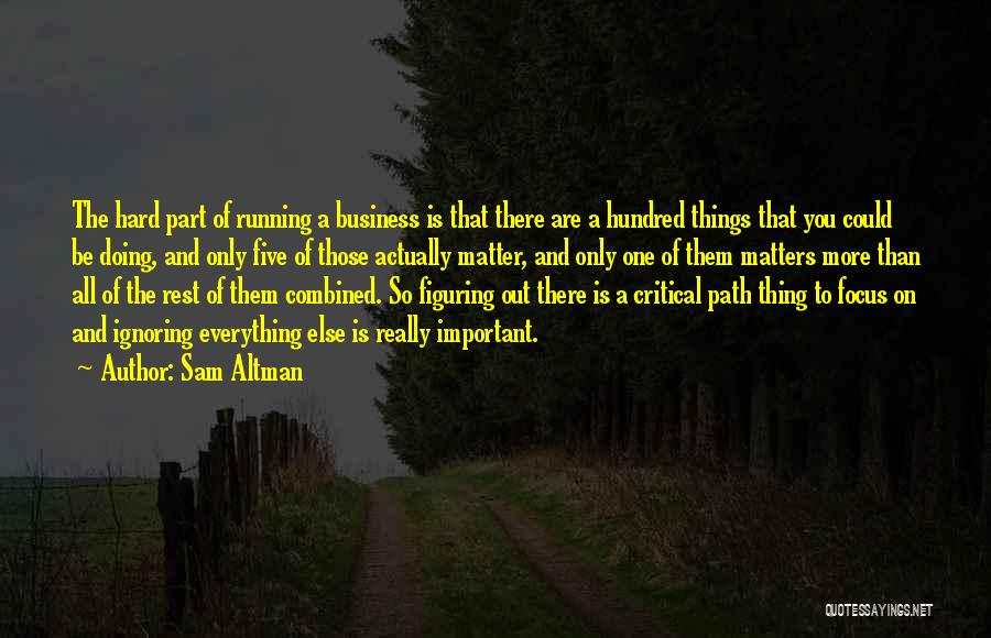 Sam Altman Quotes: The Hard Part Of Running A Business Is That There Are A Hundred Things That You Could Be Doing, And