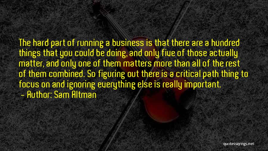 Sam Altman Quotes: The Hard Part Of Running A Business Is That There Are A Hundred Things That You Could Be Doing, And