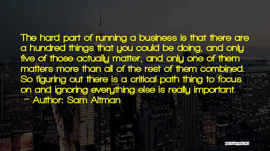 Sam Altman Quotes: The Hard Part Of Running A Business Is That There Are A Hundred Things That You Could Be Doing, And