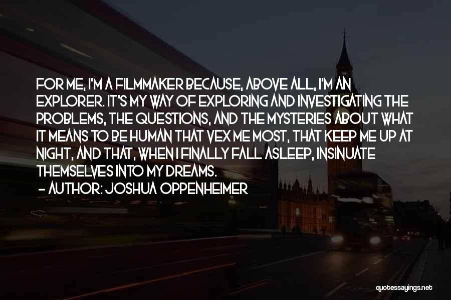 Joshua Oppenheimer Quotes: For Me, I'm A Filmmaker Because, Above All, I'm An Explorer. It's My Way Of Exploring And Investigating The Problems,