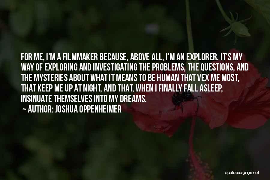 Joshua Oppenheimer Quotes: For Me, I'm A Filmmaker Because, Above All, I'm An Explorer. It's My Way Of Exploring And Investigating The Problems,