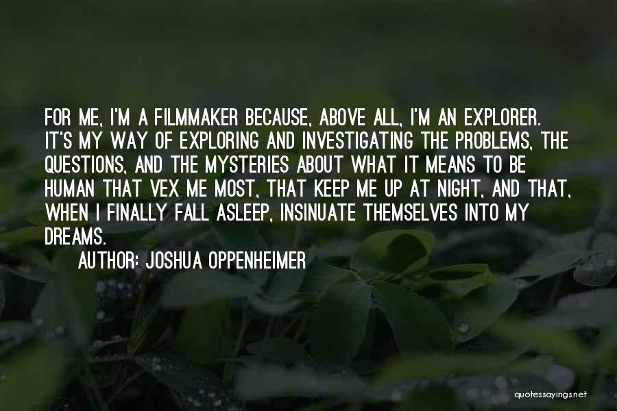 Joshua Oppenheimer Quotes: For Me, I'm A Filmmaker Because, Above All, I'm An Explorer. It's My Way Of Exploring And Investigating The Problems,