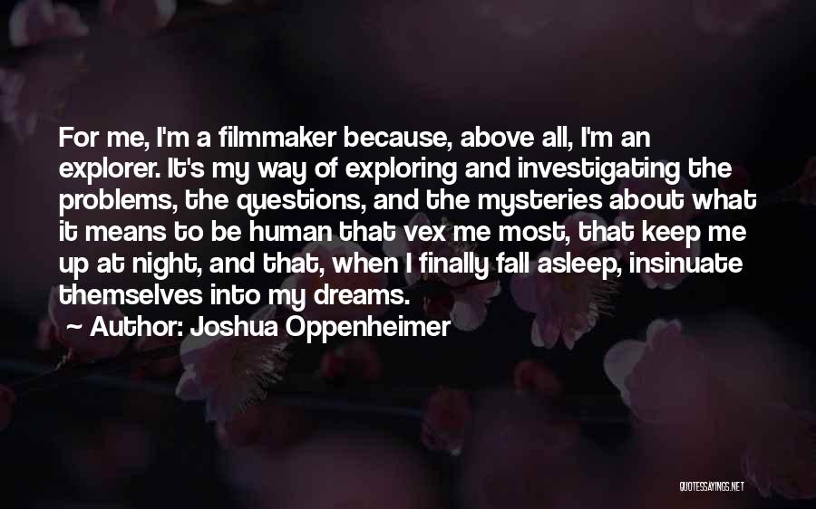 Joshua Oppenheimer Quotes: For Me, I'm A Filmmaker Because, Above All, I'm An Explorer. It's My Way Of Exploring And Investigating The Problems,