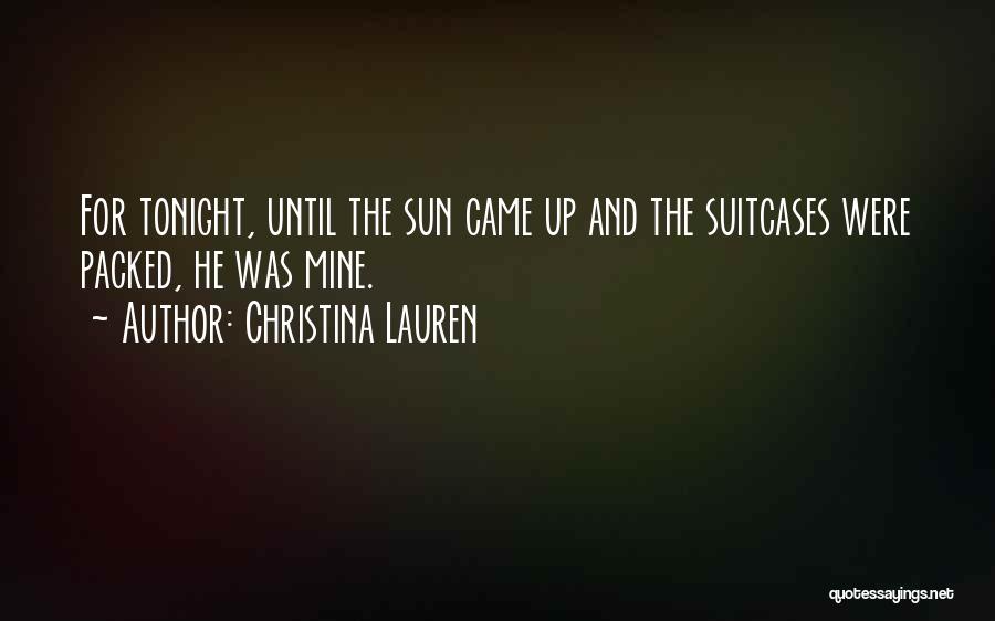 Christina Lauren Quotes: For Tonight, Until The Sun Came Up And The Suitcases Were Packed, He Was Mine.