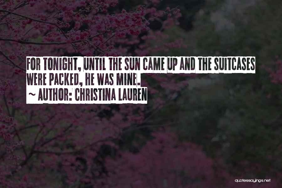 Christina Lauren Quotes: For Tonight, Until The Sun Came Up And The Suitcases Were Packed, He Was Mine.