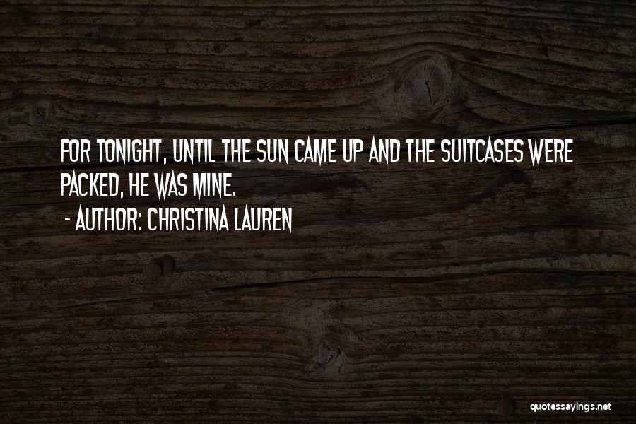 Christina Lauren Quotes: For Tonight, Until The Sun Came Up And The Suitcases Were Packed, He Was Mine.