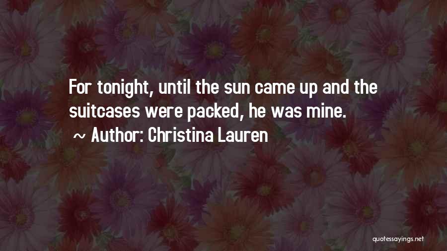 Christina Lauren Quotes: For Tonight, Until The Sun Came Up And The Suitcases Were Packed, He Was Mine.