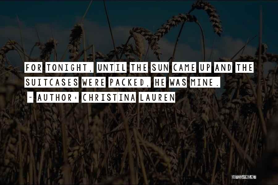 Christina Lauren Quotes: For Tonight, Until The Sun Came Up And The Suitcases Were Packed, He Was Mine.