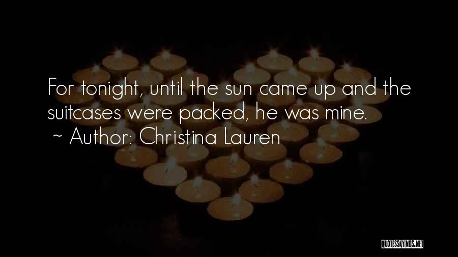 Christina Lauren Quotes: For Tonight, Until The Sun Came Up And The Suitcases Were Packed, He Was Mine.