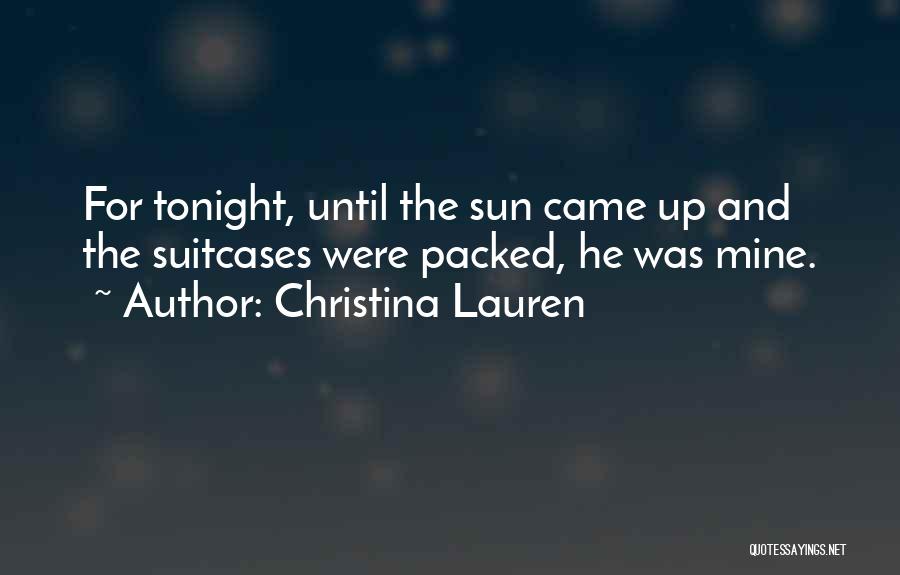 Christina Lauren Quotes: For Tonight, Until The Sun Came Up And The Suitcases Were Packed, He Was Mine.