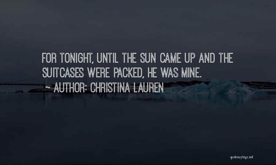 Christina Lauren Quotes: For Tonight, Until The Sun Came Up And The Suitcases Were Packed, He Was Mine.