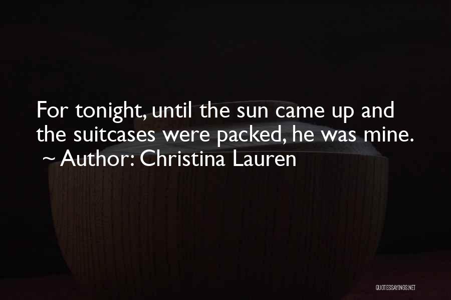 Christina Lauren Quotes: For Tonight, Until The Sun Came Up And The Suitcases Were Packed, He Was Mine.