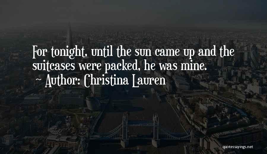 Christina Lauren Quotes: For Tonight, Until The Sun Came Up And The Suitcases Were Packed, He Was Mine.