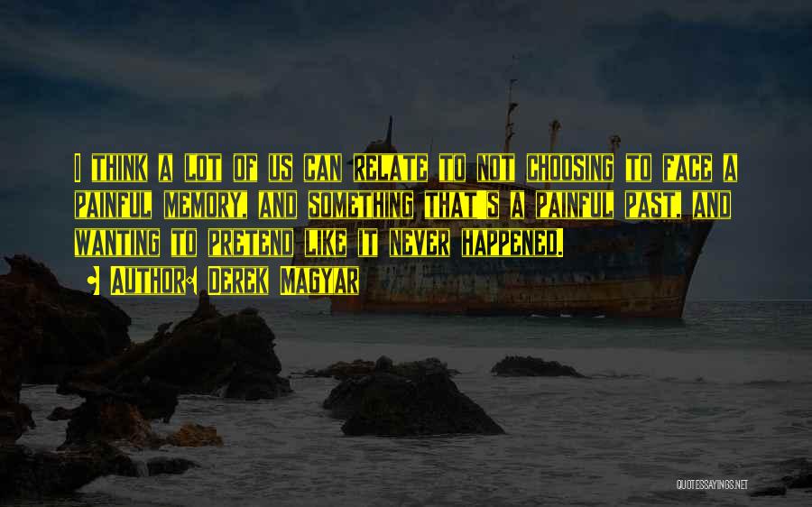 Derek Magyar Quotes: I Think A Lot Of Us Can Relate To Not Choosing To Face A Painful Memory, And Something That's A