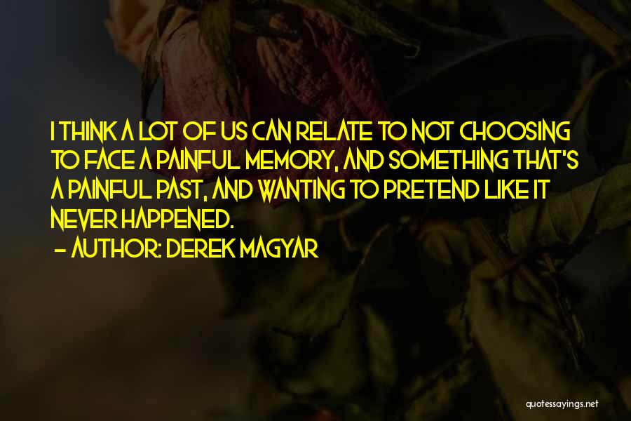 Derek Magyar Quotes: I Think A Lot Of Us Can Relate To Not Choosing To Face A Painful Memory, And Something That's A