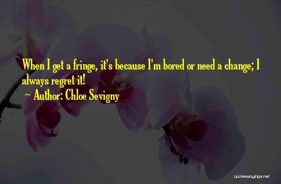 Chloe Sevigny Quotes: When I Get A Fringe, It's Because I'm Bored Or Need A Change; I Always Regret It!