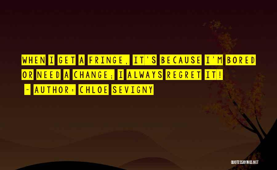 Chloe Sevigny Quotes: When I Get A Fringe, It's Because I'm Bored Or Need A Change; I Always Regret It!