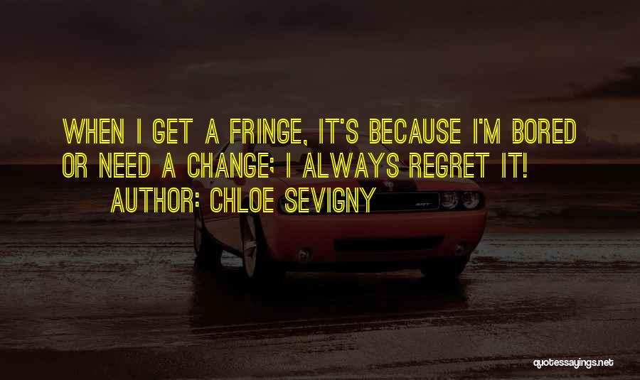 Chloe Sevigny Quotes: When I Get A Fringe, It's Because I'm Bored Or Need A Change; I Always Regret It!