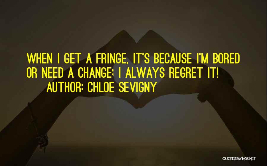 Chloe Sevigny Quotes: When I Get A Fringe, It's Because I'm Bored Or Need A Change; I Always Regret It!