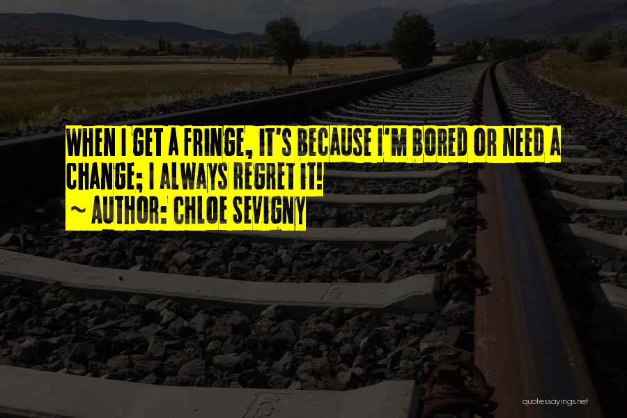 Chloe Sevigny Quotes: When I Get A Fringe, It's Because I'm Bored Or Need A Change; I Always Regret It!