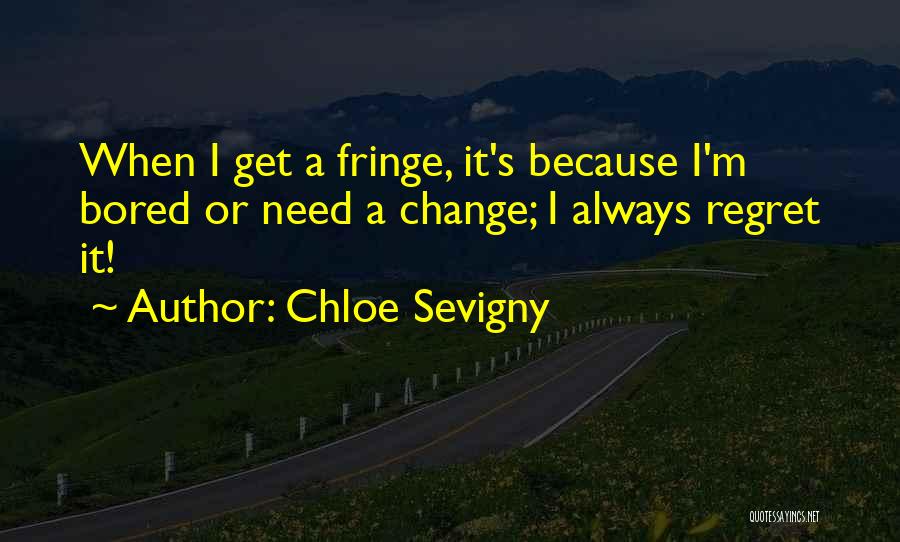Chloe Sevigny Quotes: When I Get A Fringe, It's Because I'm Bored Or Need A Change; I Always Regret It!