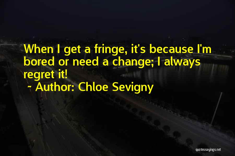 Chloe Sevigny Quotes: When I Get A Fringe, It's Because I'm Bored Or Need A Change; I Always Regret It!