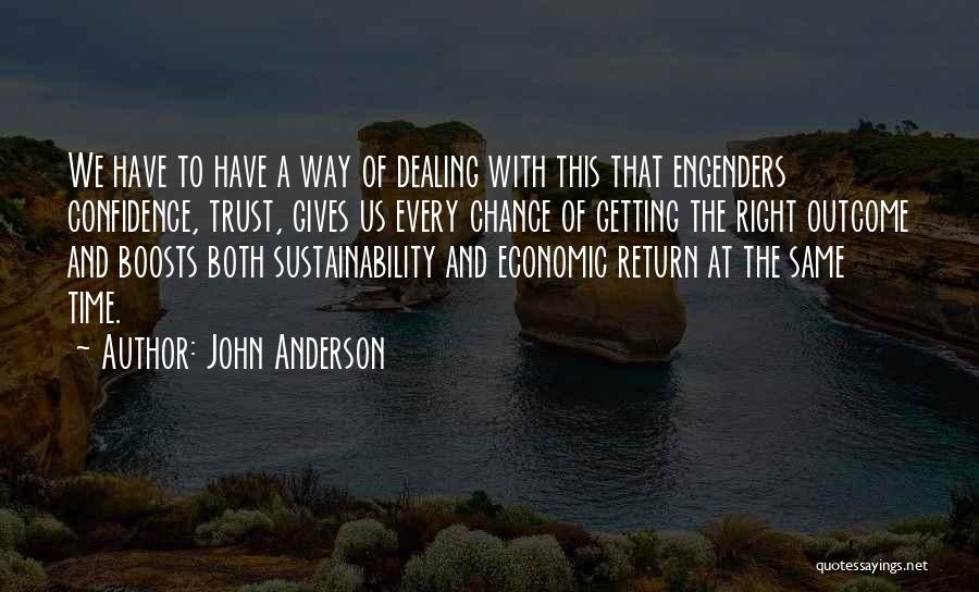 John Anderson Quotes: We Have To Have A Way Of Dealing With This That Engenders Confidence, Trust, Gives Us Every Chance Of Getting