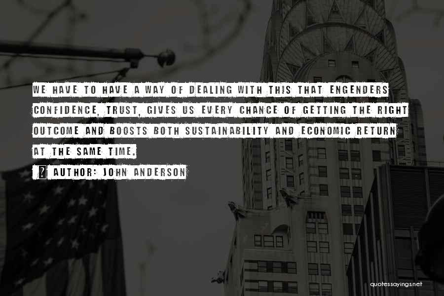 John Anderson Quotes: We Have To Have A Way Of Dealing With This That Engenders Confidence, Trust, Gives Us Every Chance Of Getting