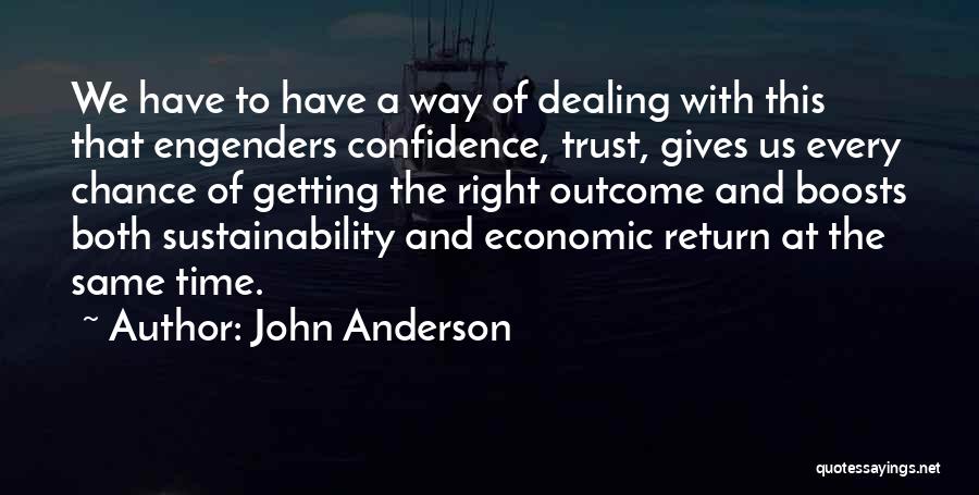 John Anderson Quotes: We Have To Have A Way Of Dealing With This That Engenders Confidence, Trust, Gives Us Every Chance Of Getting