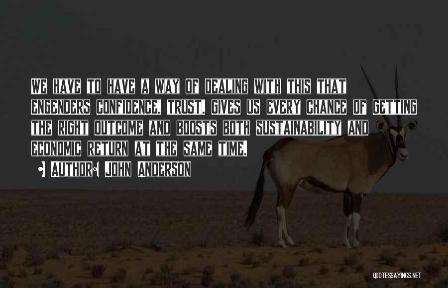 John Anderson Quotes: We Have To Have A Way Of Dealing With This That Engenders Confidence, Trust, Gives Us Every Chance Of Getting
